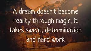 A Dream doesn’t become reality through magic, it’s take sweat, determination and Hard work